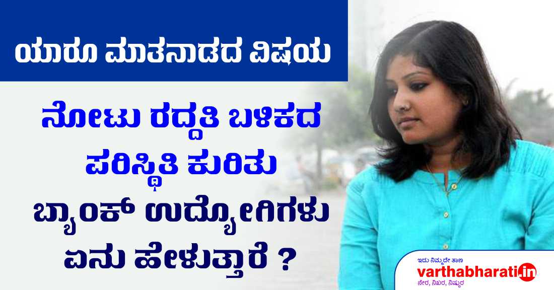 ನೋಟು ರದ್ದತಿಯ ಬಳಿಕದ ಪರಿಸ್ಥಿತಿ ಕುರಿತು ಬ್ಯಾಂಕ್ ಉದ್ಯೋಗಿಗಳು ಏನು ಹೇಳುತ್ತಾರೆ